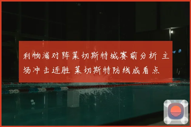 利物浦对阵莱切斯特城赛前分析 主场冲击连胜 莱切斯特防线成看点