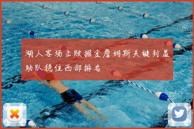 湖人客场击败掘金詹姆斯关键封盖助队稳住西部排名