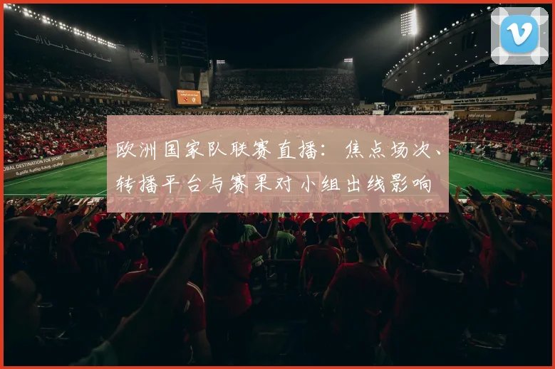 欧洲国家队联赛直播：焦点场次、转播平台与赛果对小组出线影响