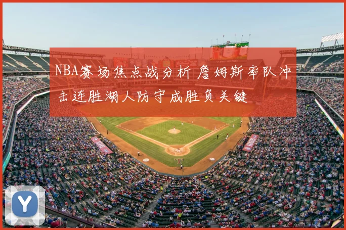 NBA赛场焦点战分析 詹姆斯率队冲击连胜湖人防守成胜负关键