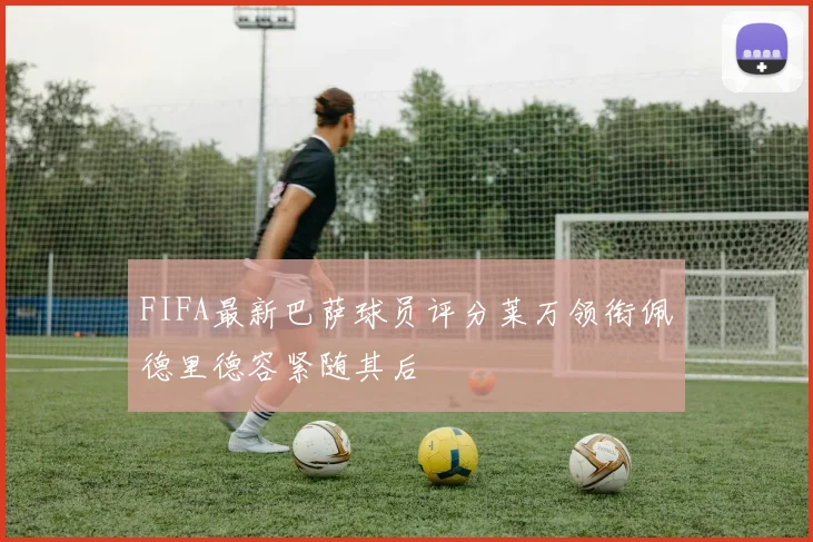 FIFA最新巴萨球员评分莱万领衔佩德里德容紧随其后