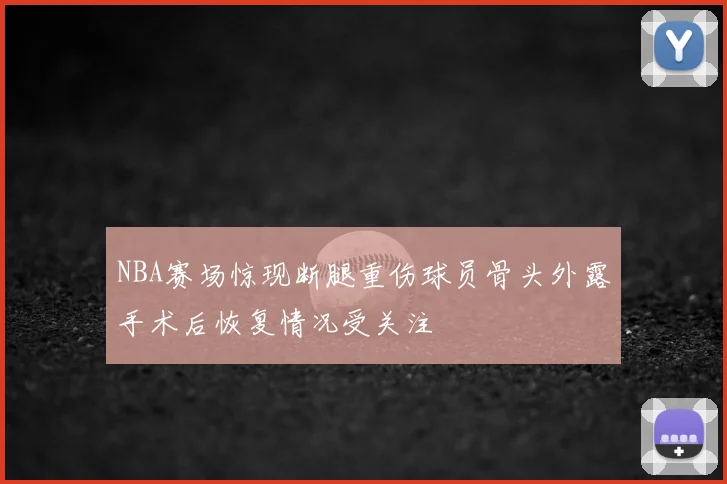 NBA赛场惊现断腿重伤球员骨头外露手术后恢复情况受关注