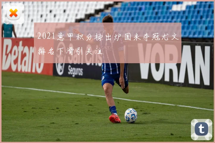 2021意甲积分榜出炉国米夺冠尤文排名下滑引关注