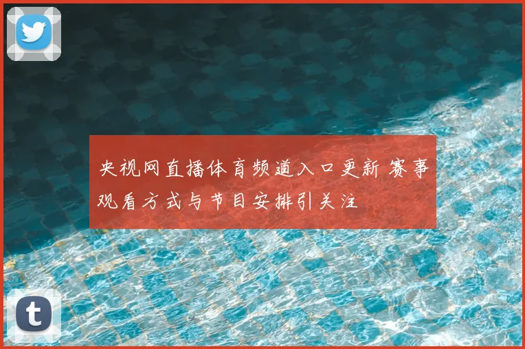 央视网直播体育频道入口更新 赛事观看方式与节目安排引关注