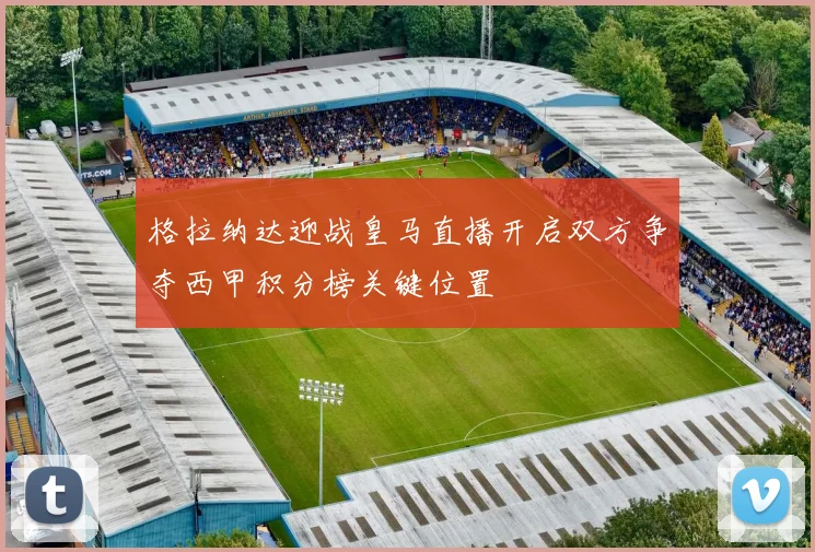 格拉纳达迎战皇马直播开启双方争夺西甲积分榜关键位置