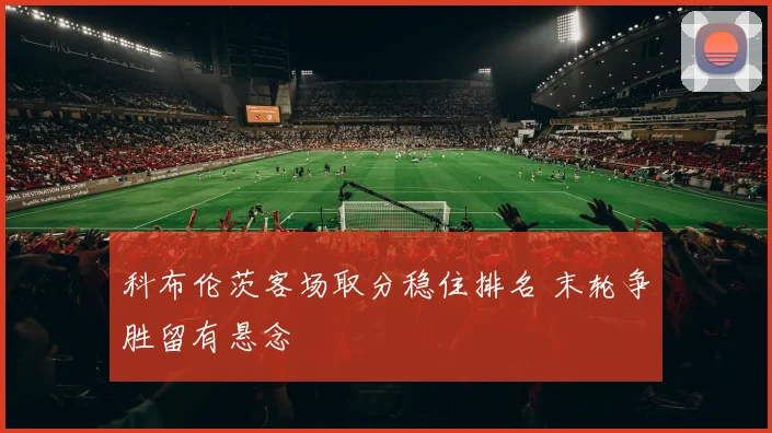科布伦茨客场取分稳住排名 末轮争胜留有悬念