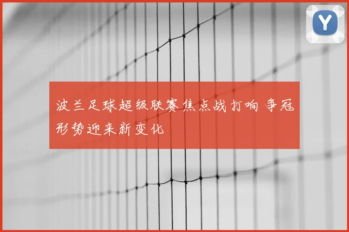波兰足球超级联赛焦点战打响 争冠形势迎来新变化