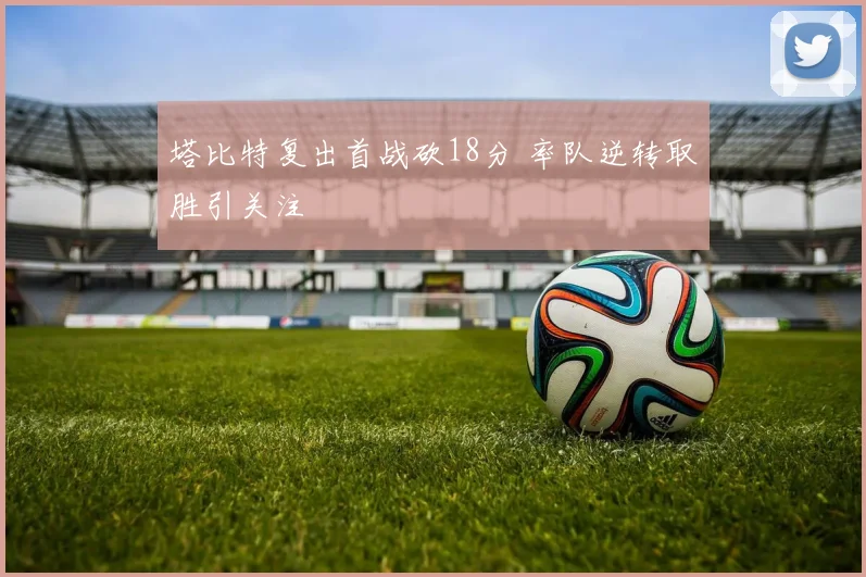 塔比特复出首战砍18分 率队逆转取胜引关注