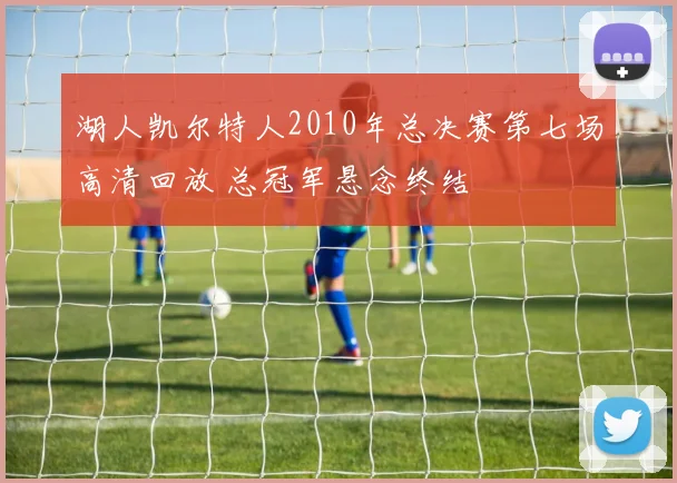 湖人凯尔特人2010年总决赛第七场高清回放 总冠军悬念终结