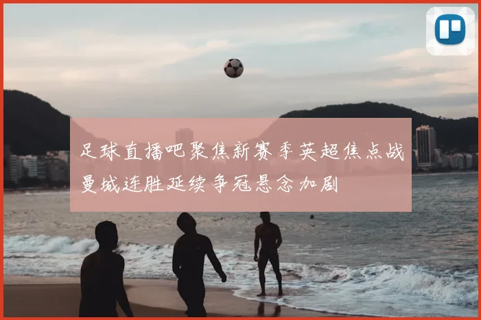 足球直播吧聚焦新赛季英超焦点战曼城连胜延续争冠悬念加剧