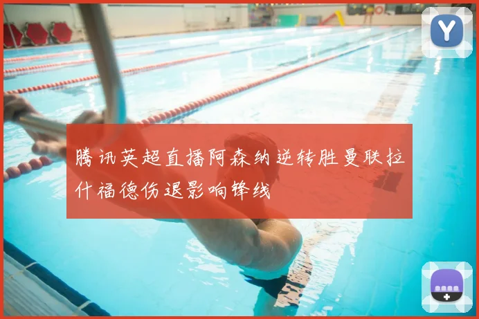 腾讯英超直播阿森纳逆转胜曼联拉什福德伤退影响锋线