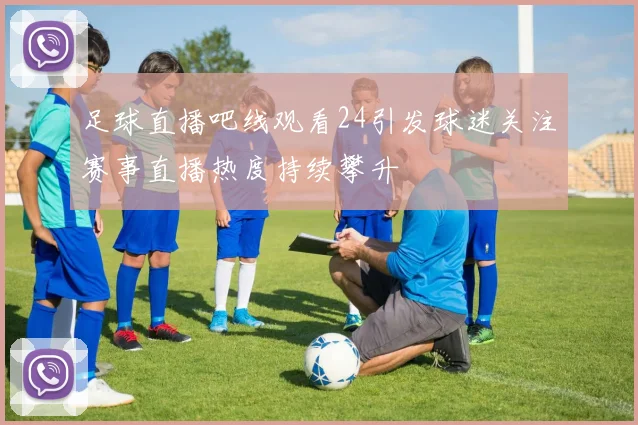 足球直播吧线观看24引发球迷关注赛事直播热度持续攀升