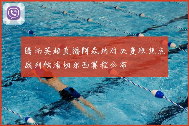 腾讯英超直播阿森纳对决曼联焦点战利物浦切尔西赛程公布