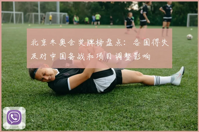 北京冬奥会奖牌榜盘点：各国得失及对中国备战和项目调整影响