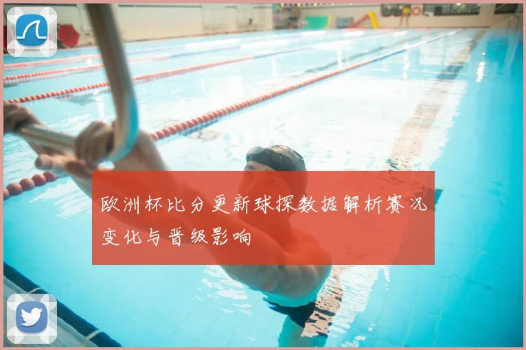 欧洲杯比分更新球探数据解析赛况变化与晋级影响