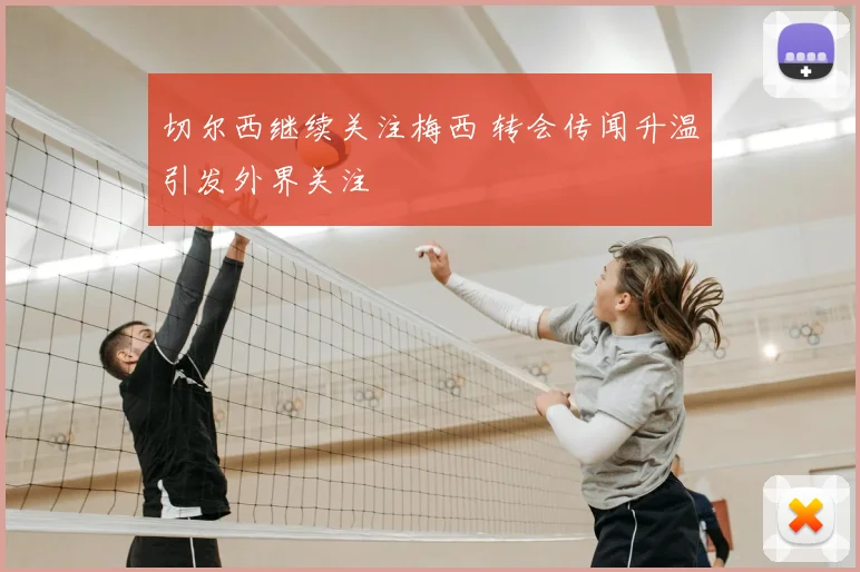 切尔西继续关注梅西 转会传闻升温引发外界关注