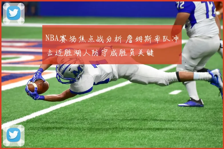 NBA赛场焦点战分析 詹姆斯率队冲击连胜湖人防守成胜负关键