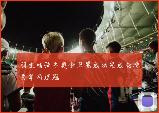 羽生结弦冬奥会卫冕成功完成花滑男单两连冠