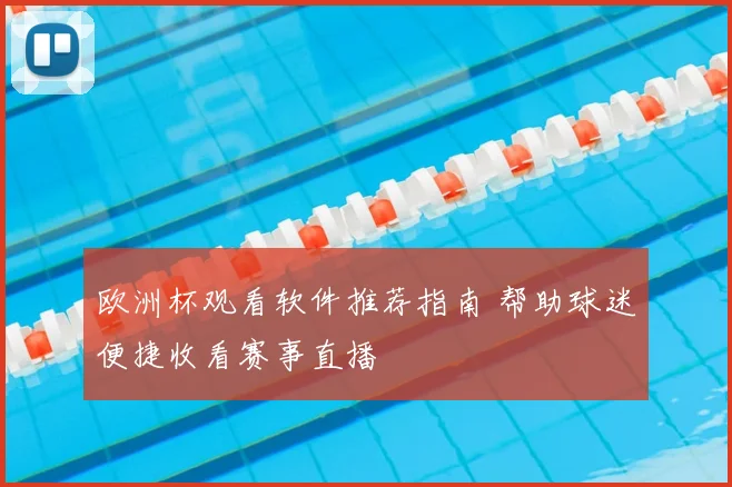 欧洲杯观看软件推荐指南 帮助球迷便捷收看赛事直播