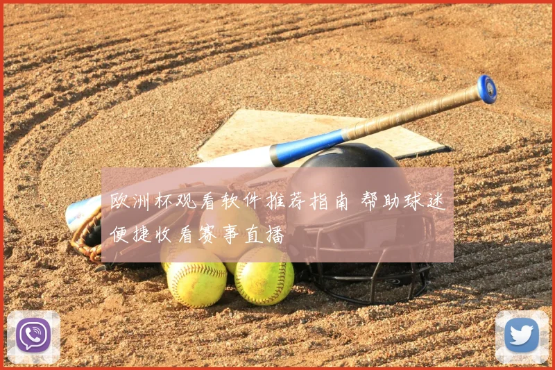 欧洲杯观看软件推荐指南 帮助球迷便捷收看赛事直播