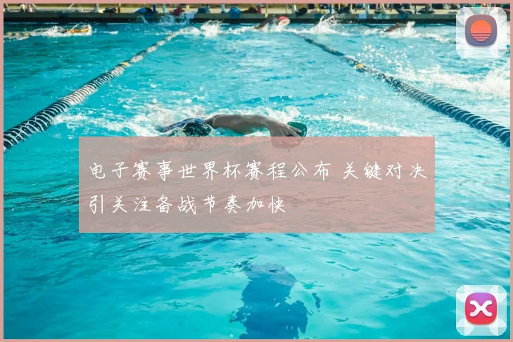 电子赛事世界杯赛程公布 关键对决引关注备战节奏加快