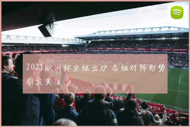 2021欧洲杯分组出炉 各组对阵形势引发关注