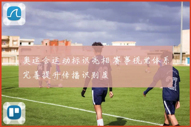 奥运会运动标识亮相 赛事视觉体系完善提升传播识别度